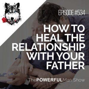 How To Heal The Relationship With Your Father