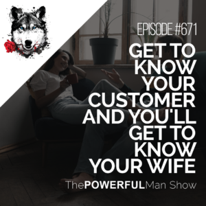Get to Know Your Customer and You’ll Get to Know Your Wife