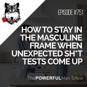 How To Stay In The Masculine Frame When Unexpected Sh*t Tests Come Up